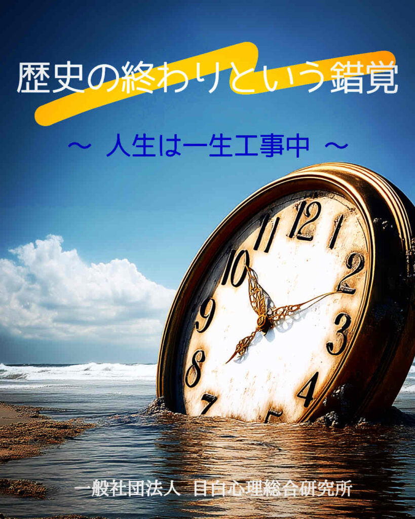 歴史の終わりという錯覚　～ 人生は一生工事中 ～