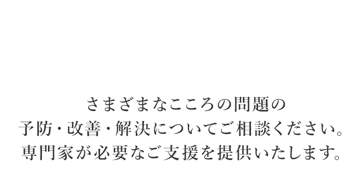 さまざまなこころの問題の予防・改善・解決についてご相談ください。専門家が必要なご支援を提供いたします。